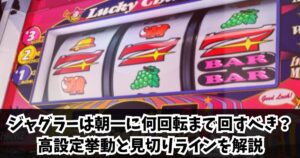 ジャグラーは朝一に何回転まで回すべき？高設定挙動と見切りラインを解説