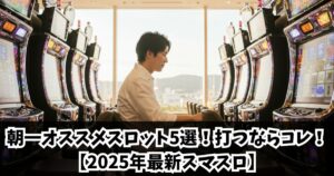 朝一オススメスロット5選!打つならコレ!【2025年最新スマスロ】