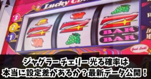 ジャグラーチェリーの光る確率は本当に設定差があるのか？最新データを公開！