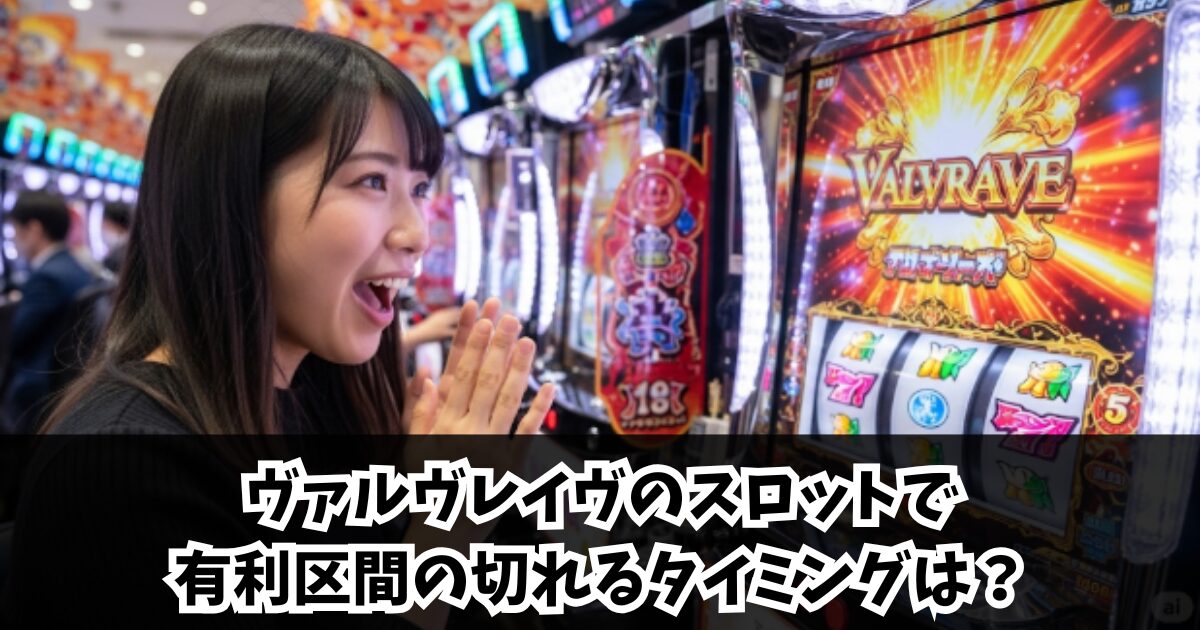 ヴァルヴレイヴのスロットで有利区間の切れるタイミングは？