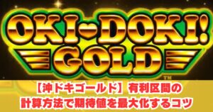 【沖ドキゴールド】有利区間の計算方法・切れるタイミングや条件を完全攻略！金ドキ移行を見抜き期待値爆上げ