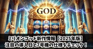 ミリオンゴッド新作情報（7号機）【2025年版】注目の導入日と仕様をチェック！