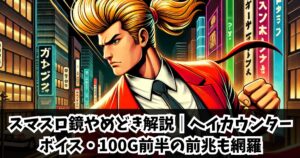 スマスロ鏡やめどき徹底解説｜ヘイカウンター緑・ボイス・100G前半の前兆も網羅