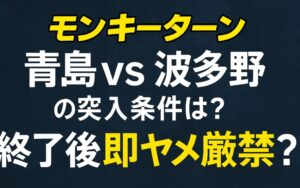 【モンキーターン】青島 vs 波多野の突入条件は？終了後即ヤメ厳禁？