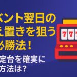 イベント翌日の据え置きを狙う必勝法！高設定台を確実に掴む方法は？