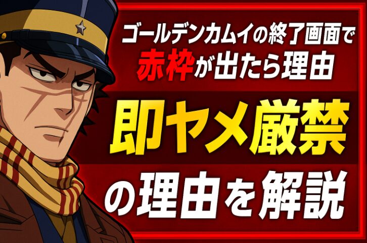 ゴールデンカムイの終了画面で赤枠が出たら即ヤメ厳禁の理由を解説