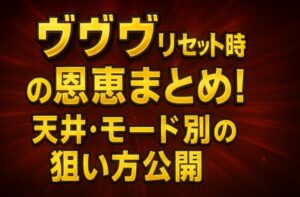 ヴヴヴリセット時の恩恵まとめ！天井・モード別の狙い方公開