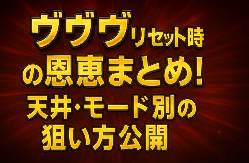 ヴヴヴリセット時の恩恵まとめ!天井・モード別の狙い方公開