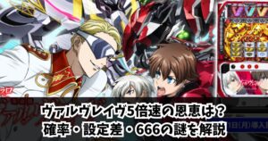 ヴァルヴレイヴ5倍速の恩恵は？確率・設定差・666の謎を解説