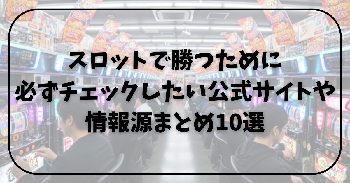 【保存版】スロットで勝つために必ずチェックしたい公式サイト・情報源まとめ10選