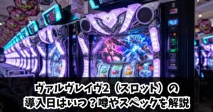 ヴァルヴレイヴ2（スロット）の導入日はいつ？噂やスペックを解説