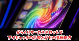 からくりサーカススロットでアイキャッチの示唆とガセの見極め方