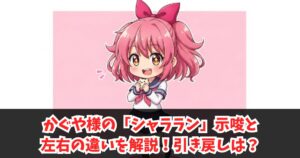 かぐや様のシャララン示唆と左右の違いを解説！引き戻しは？
