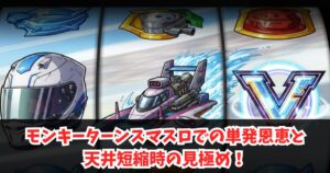 モンキーターンスマスロでの単発恩恵と天井短縮時の見極め!