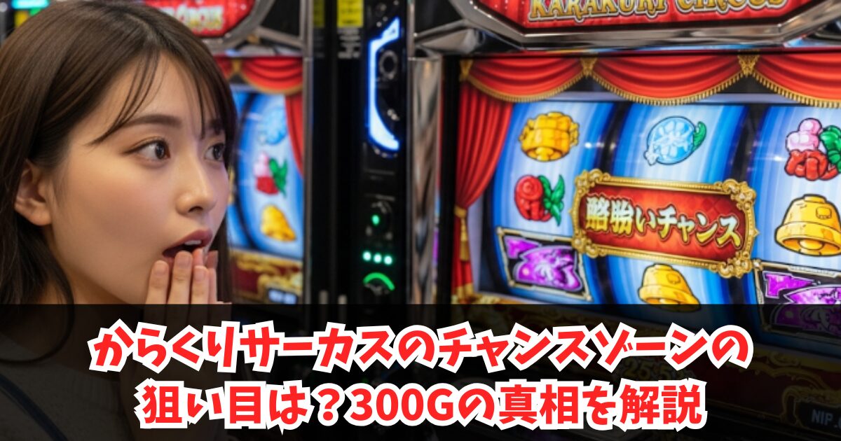 からくりサーカスのチャンスゾーンの狙い目は?300Gの真相を解説