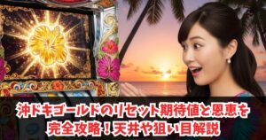 沖ドキゴールドのリセット期待値と恩恵を完全攻略！天井や狙い目解説