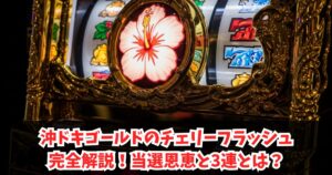 沖ドキゴールドのチェリーフラッシュ完全解説！当選恩恵と3連とは？