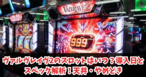 ヴァルヴレイヴ2のスロットはいつ？導入日とスペック解析！天井・やめどき