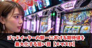 ゴッドイーターの朝一における期待値を最大化する狙い目【スマスロ】