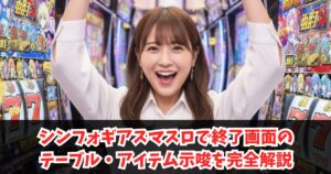 シンフォギアスマスロで終了画面のテーブル・アイテム示唆を完全解説