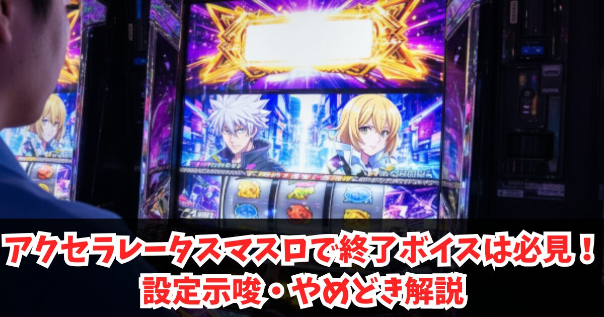 アクセラレータスマスロで終了ボイスは必見!設定示唆・やめどき解説