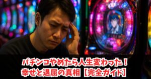 パチンコやめたら人生変わった!幸せと退屈の真相【完全ガイド】
