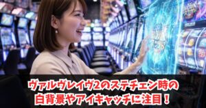 ヴァルヴレイヴ2のステチェンやアイキャッチ白の示唆内容は?モード示唆を完全解説