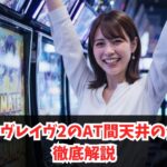 ヴァルヴレイヴ2のAT間天井の仕様を徹底解説｜ゲーム数・恩恵・発動しない理由を完全解説