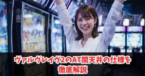 ヴァルヴレイヴ2のAT間天井の仕様を徹底解説|ゲーム数・恩恵・発動しない理由を完全解説