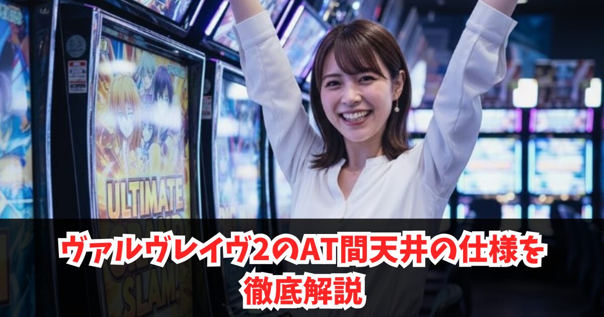 ヴァルヴレイヴ2のAT間天井の仕様を徹底解説｜ゲーム数・恩恵・発動しない理由を完全解説
