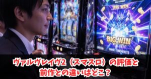 ヴァルヴレイヴ2（スマスロ）の評価と前作との違いはどこ？純増・コイン単価・ゲーム性や新要素を徹底比較