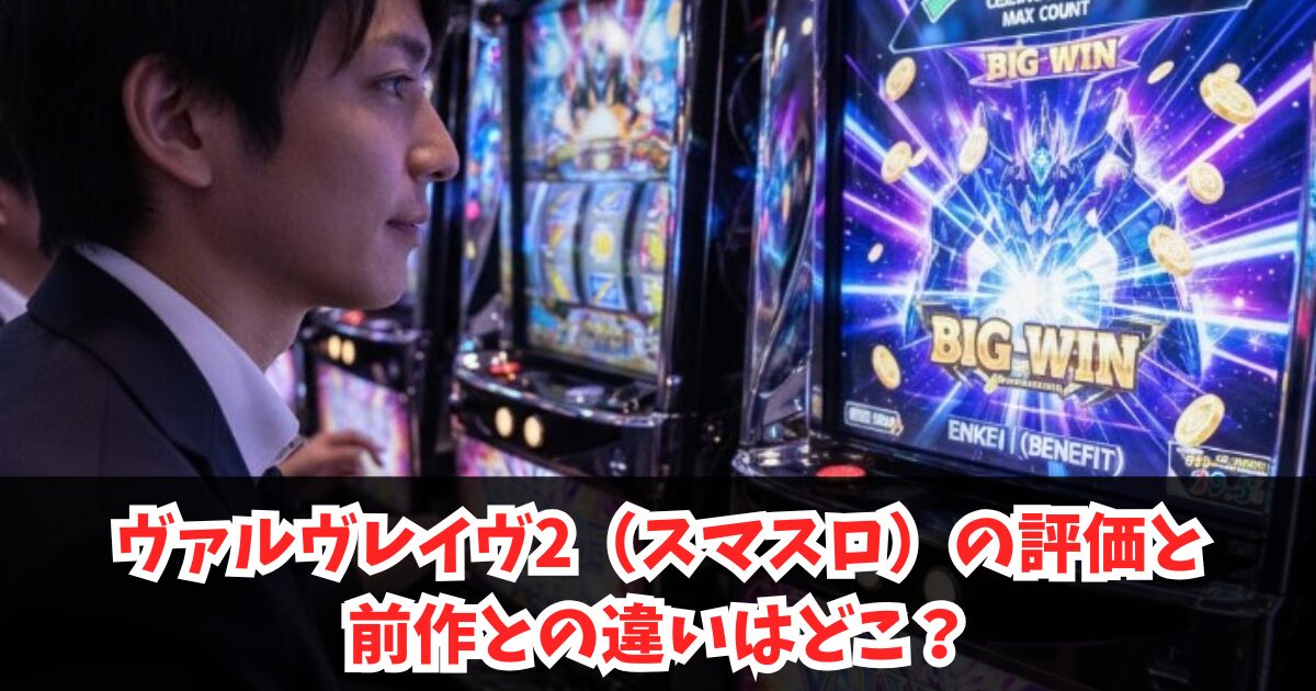 ヴァルヴレイヴ2（スマスロ）の評価と前作との違いはどこ？純増・コイン単価・ゲーム性や新要素を徹底比較