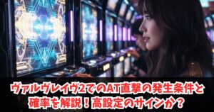 ヴァルヴレイヴ2でのAT直撃の発生条件と確率を解説!高設定のサインか?