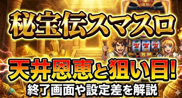 秘宝伝スマスロの天井恩恵と狙い目！終了画面や設定差を解説