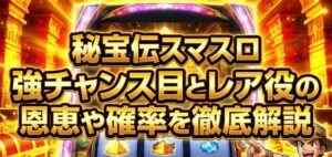 秘宝伝スマスロでの強チャンス目とレア役の恩恵や確率を徹底解説