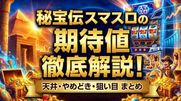 秘宝伝スマスロの期待値を徹底解説！天井やめどきと狙い目まとめ