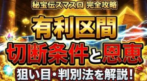 秘宝伝スマスロの有利区間切断条件と恩恵！狙い目や判別法を解説
